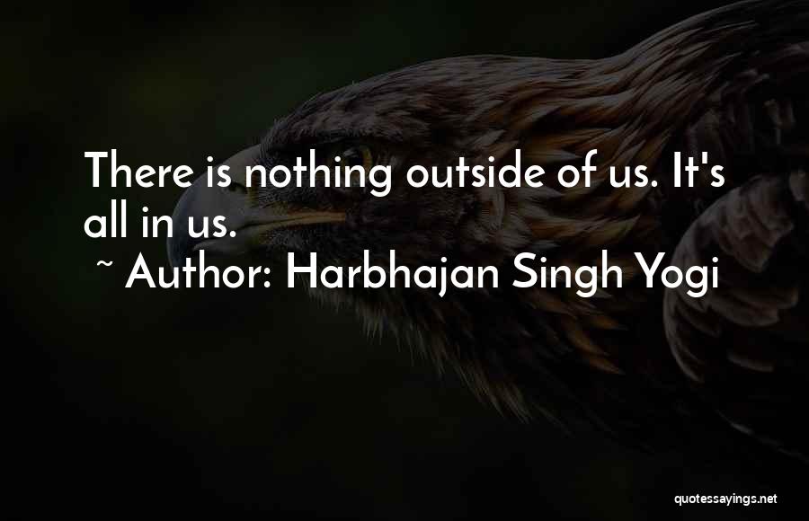 Harbhajan Singh Yogi Quotes: There Is Nothing Outside Of Us. It's All In Us.