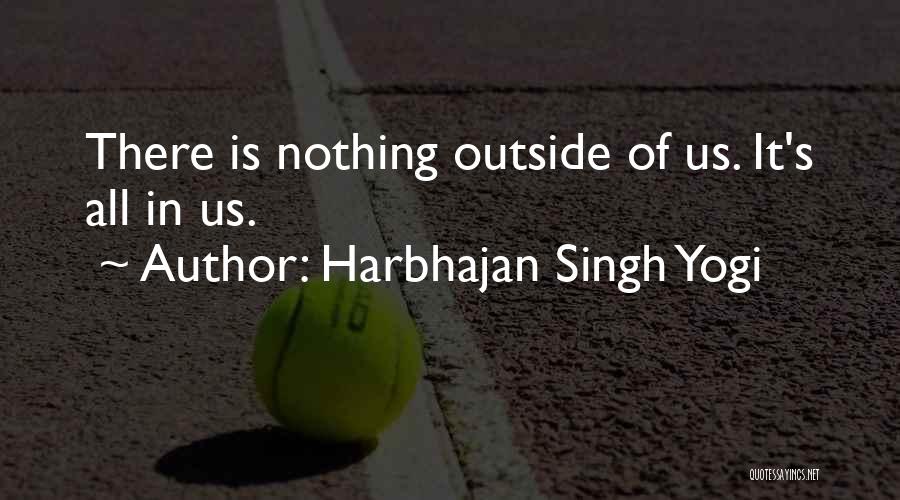 Harbhajan Singh Yogi Quotes: There Is Nothing Outside Of Us. It's All In Us.