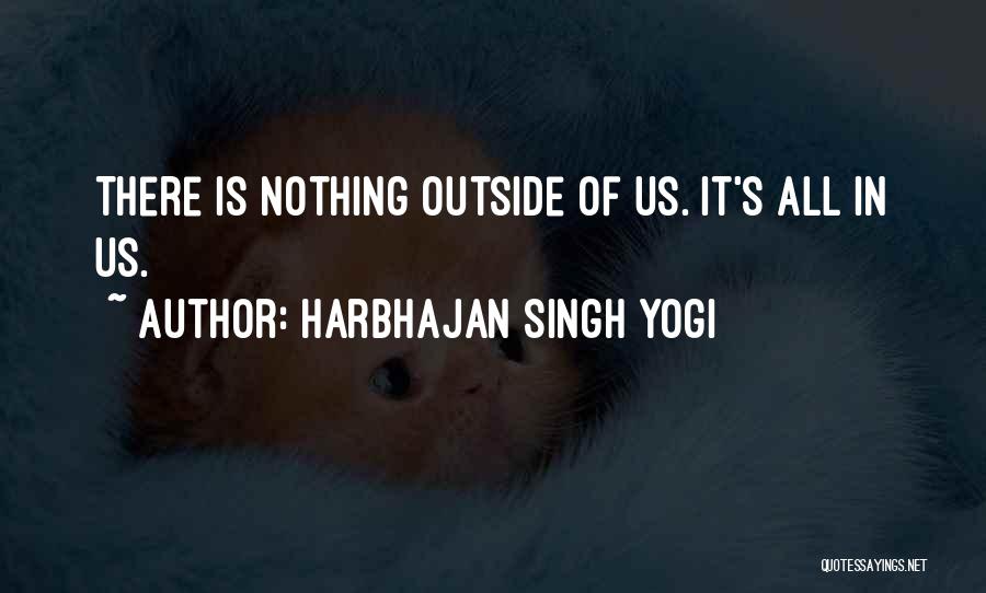 Harbhajan Singh Yogi Quotes: There Is Nothing Outside Of Us. It's All In Us.