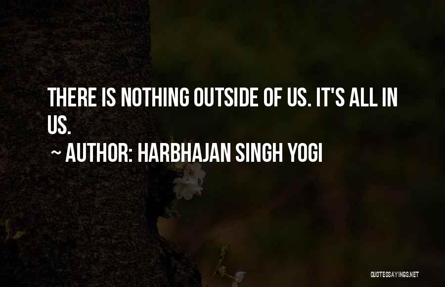 Harbhajan Singh Yogi Quotes: There Is Nothing Outside Of Us. It's All In Us.