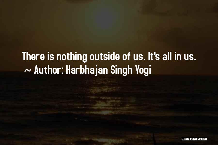 Harbhajan Singh Yogi Quotes: There Is Nothing Outside Of Us. It's All In Us.