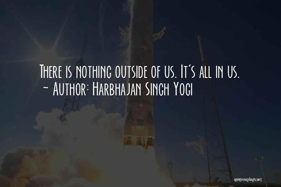Harbhajan Singh Yogi Quotes: There Is Nothing Outside Of Us. It's All In Us.