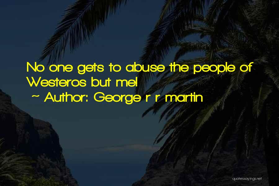 George R R Martin Quotes: No One Gets To Abuse The People Of Westeros But Me!