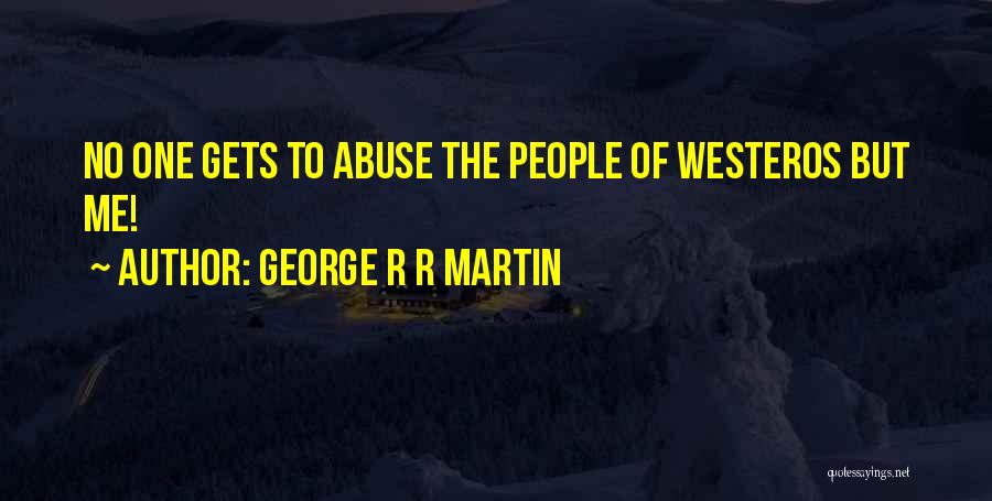 George R R Martin Quotes: No One Gets To Abuse The People Of Westeros But Me!