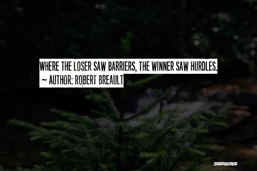 Robert Breault Quotes: Where The Loser Saw Barriers, The Winner Saw Hurdles.