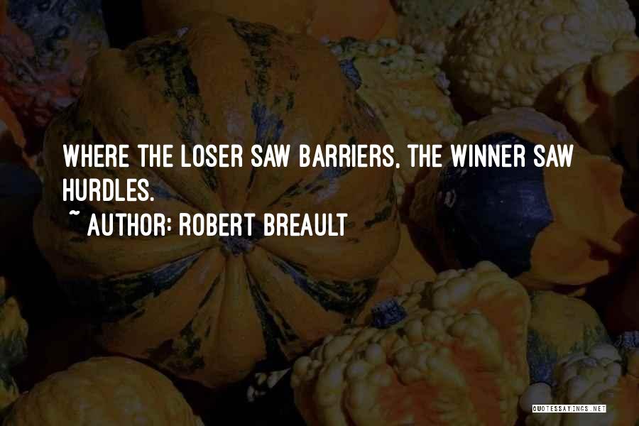 Robert Breault Quotes: Where The Loser Saw Barriers, The Winner Saw Hurdles.