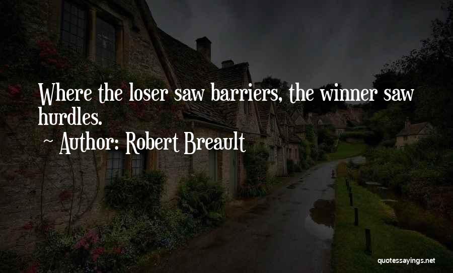 Robert Breault Quotes: Where The Loser Saw Barriers, The Winner Saw Hurdles.