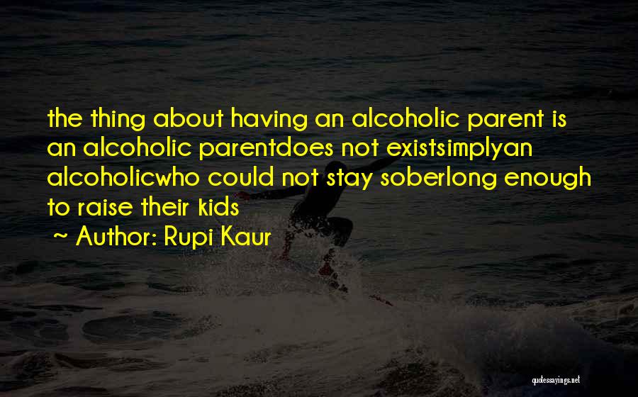 Rupi Kaur Quotes: The Thing About Having An Alcoholic Parent Is An Alcoholic Parentdoes Not Existsimplyan Alcoholicwho Could Not Stay Soberlong Enough To