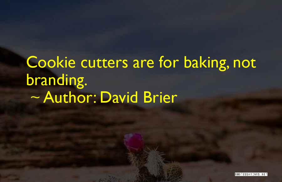 David Brier Quotes: Cookie Cutters Are For Baking, Not Branding.