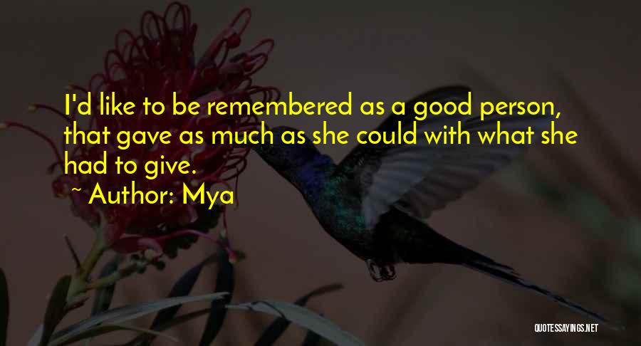 Mya Quotes: I'd Like To Be Remembered As A Good Person, That Gave As Much As She Could With What She Had