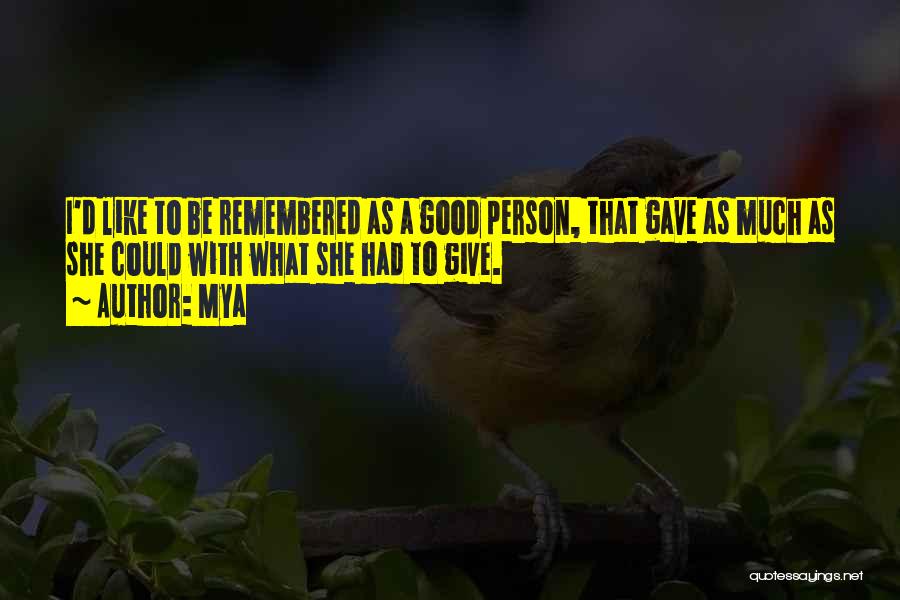 Mya Quotes: I'd Like To Be Remembered As A Good Person, That Gave As Much As She Could With What She Had