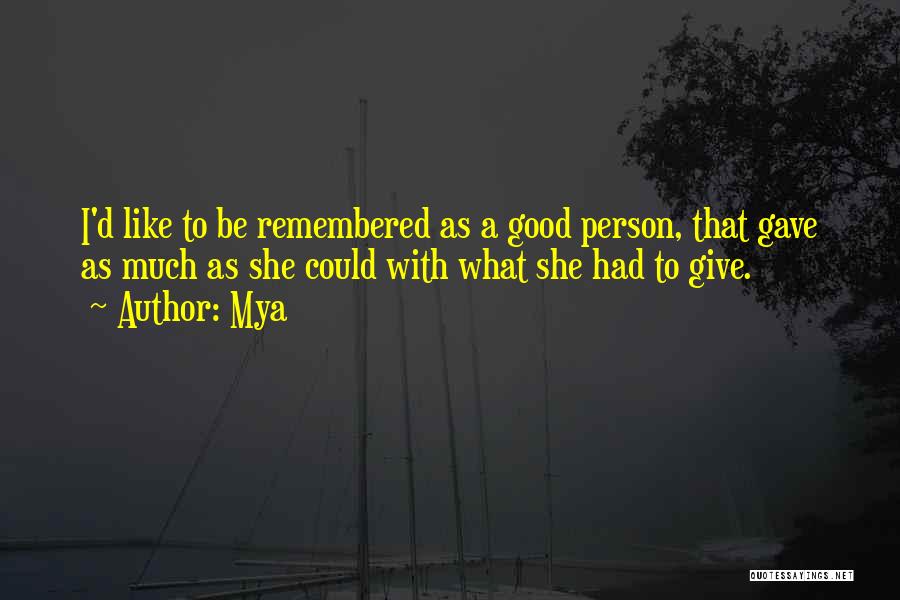 Mya Quotes: I'd Like To Be Remembered As A Good Person, That Gave As Much As She Could With What She Had