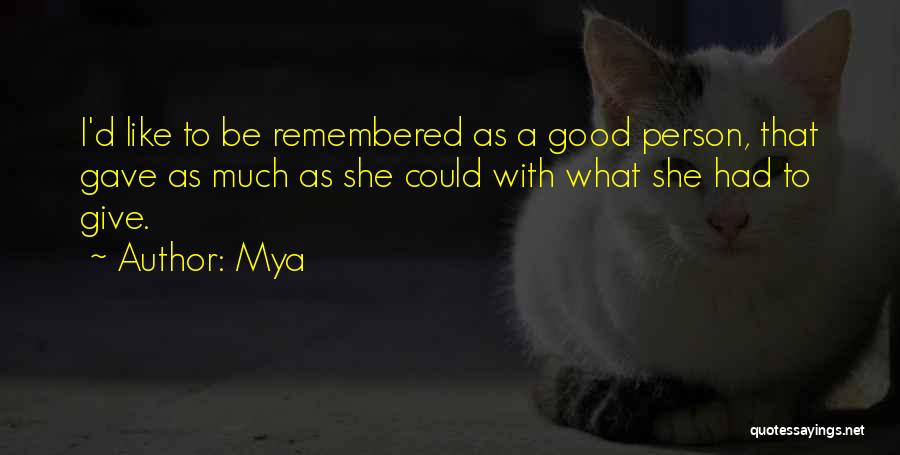 Mya Quotes: I'd Like To Be Remembered As A Good Person, That Gave As Much As She Could With What She Had