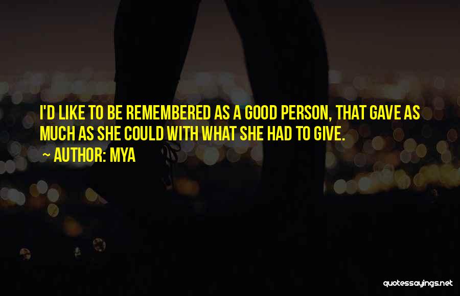 Mya Quotes: I'd Like To Be Remembered As A Good Person, That Gave As Much As She Could With What She Had
