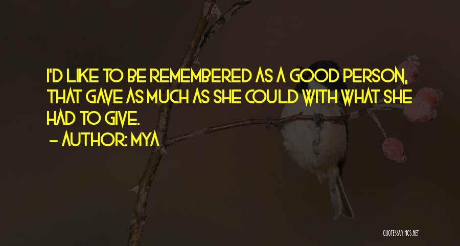 Mya Quotes: I'd Like To Be Remembered As A Good Person, That Gave As Much As She Could With What She Had