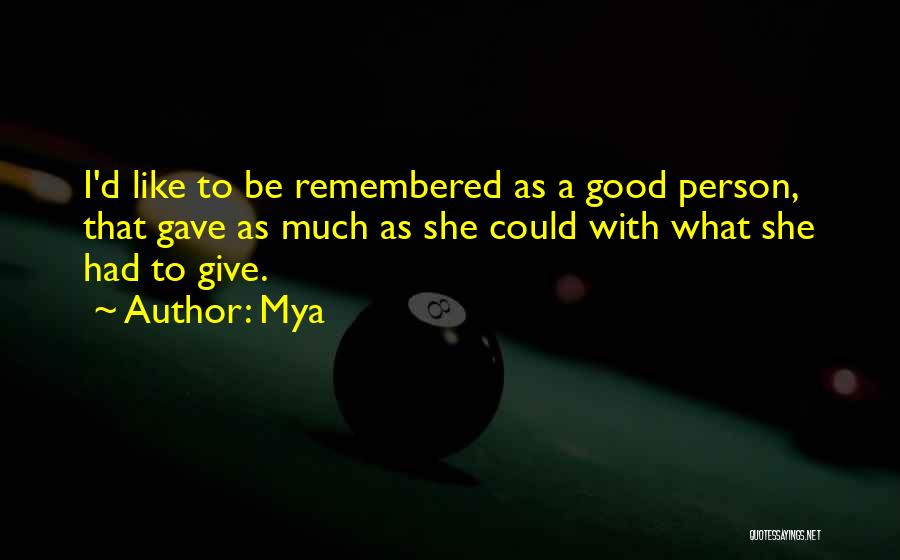 Mya Quotes: I'd Like To Be Remembered As A Good Person, That Gave As Much As She Could With What She Had