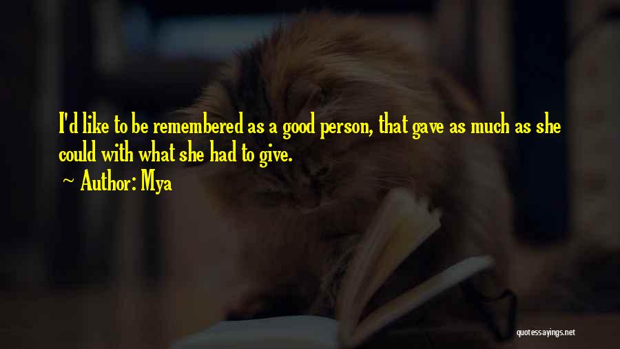 Mya Quotes: I'd Like To Be Remembered As A Good Person, That Gave As Much As She Could With What She Had