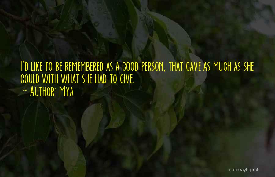 Mya Quotes: I'd Like To Be Remembered As A Good Person, That Gave As Much As She Could With What She Had