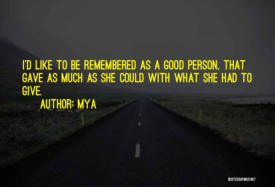 Mya Quotes: I'd Like To Be Remembered As A Good Person, That Gave As Much As She Could With What She Had