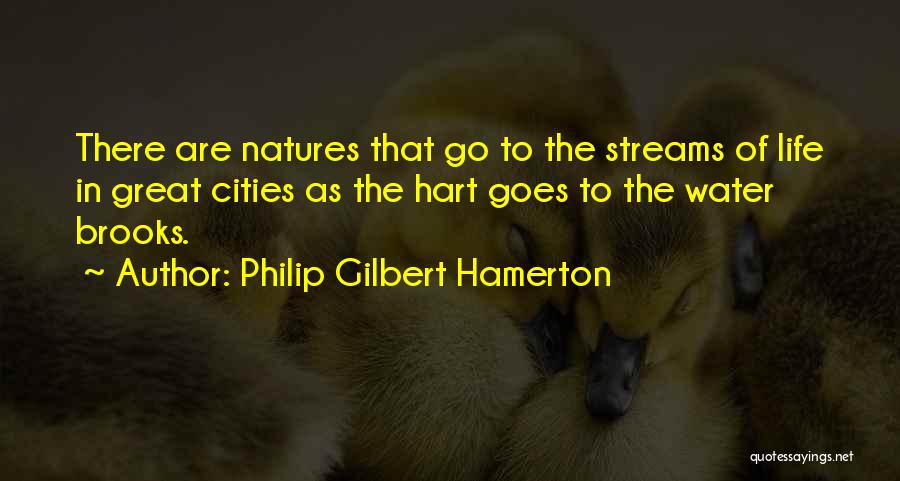 Philip Gilbert Hamerton Quotes: There Are Natures That Go To The Streams Of Life In Great Cities As The Hart Goes To The Water