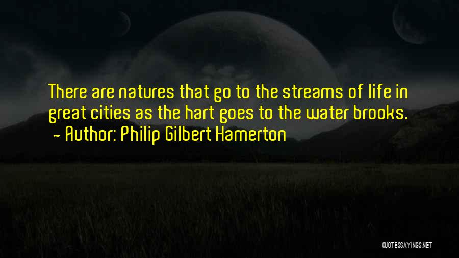 Philip Gilbert Hamerton Quotes: There Are Natures That Go To The Streams Of Life In Great Cities As The Hart Goes To The Water