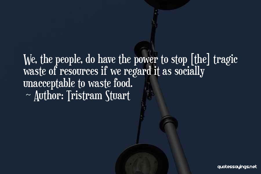 Tristram Stuart Quotes: We, The People, Do Have The Power To Stop [the] Tragic Waste Of Resources If We Regard It As Socially