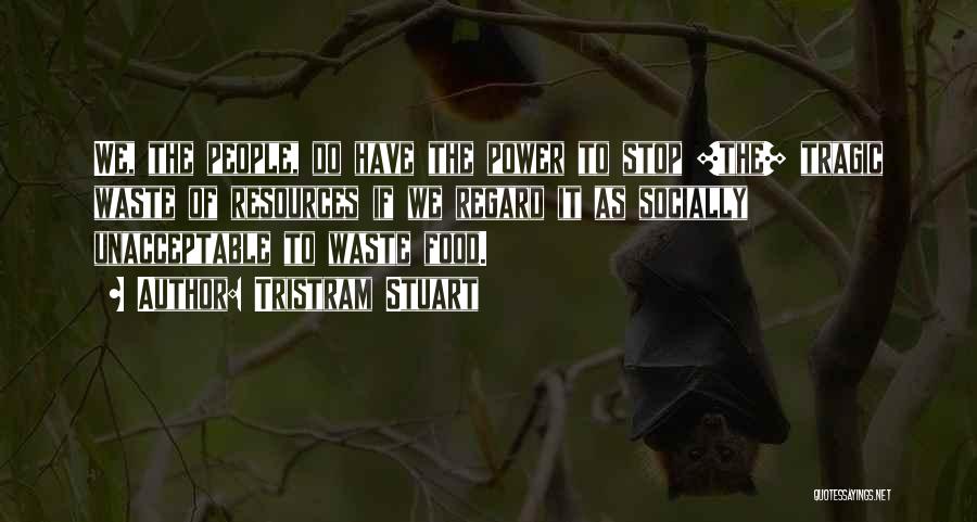 Tristram Stuart Quotes: We, The People, Do Have The Power To Stop [the] Tragic Waste Of Resources If We Regard It As Socially