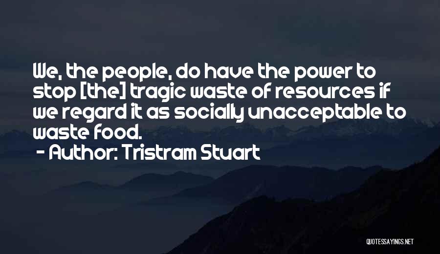 Tristram Stuart Quotes: We, The People, Do Have The Power To Stop [the] Tragic Waste Of Resources If We Regard It As Socially