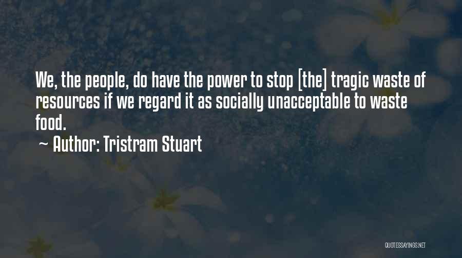 Tristram Stuart Quotes: We, The People, Do Have The Power To Stop [the] Tragic Waste Of Resources If We Regard It As Socially
