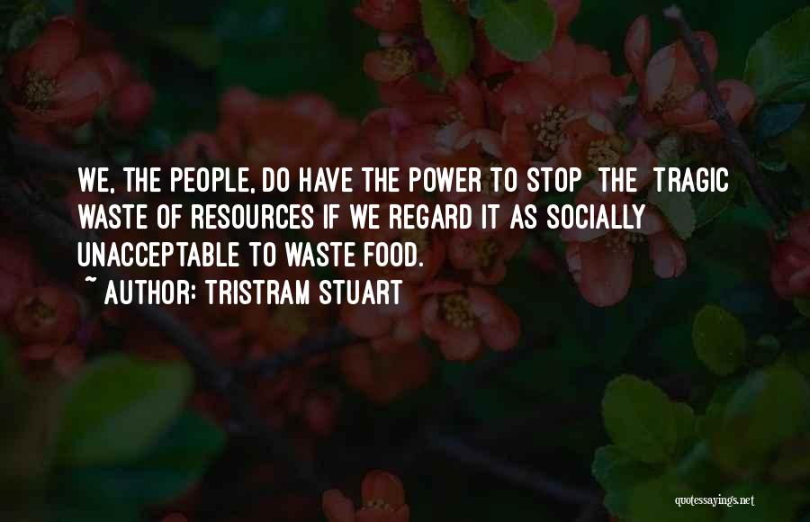 Tristram Stuart Quotes: We, The People, Do Have The Power To Stop [the] Tragic Waste Of Resources If We Regard It As Socially