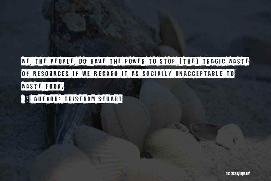 Tristram Stuart Quotes: We, The People, Do Have The Power To Stop [the] Tragic Waste Of Resources If We Regard It As Socially