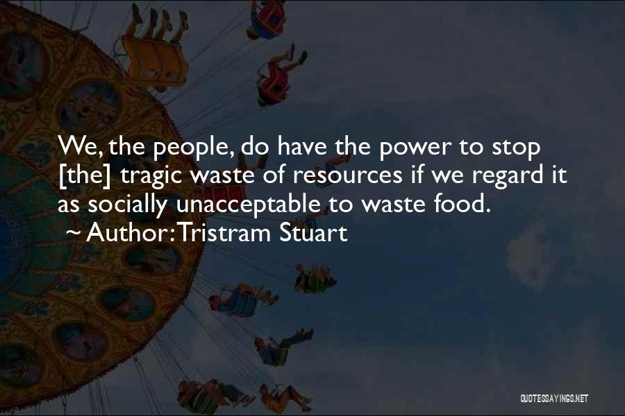 Tristram Stuart Quotes: We, The People, Do Have The Power To Stop [the] Tragic Waste Of Resources If We Regard It As Socially
