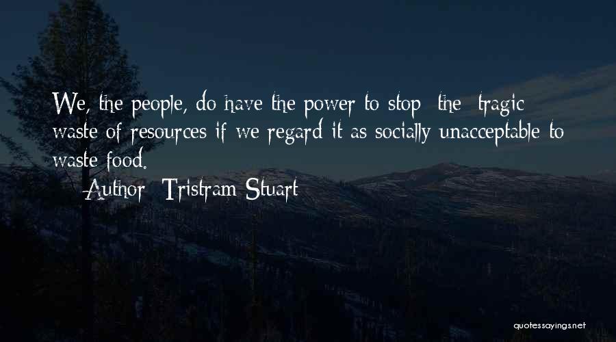 Tristram Stuart Quotes: We, The People, Do Have The Power To Stop [the] Tragic Waste Of Resources If We Regard It As Socially