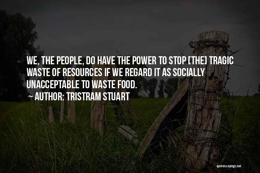 Tristram Stuart Quotes: We, The People, Do Have The Power To Stop [the] Tragic Waste Of Resources If We Regard It As Socially