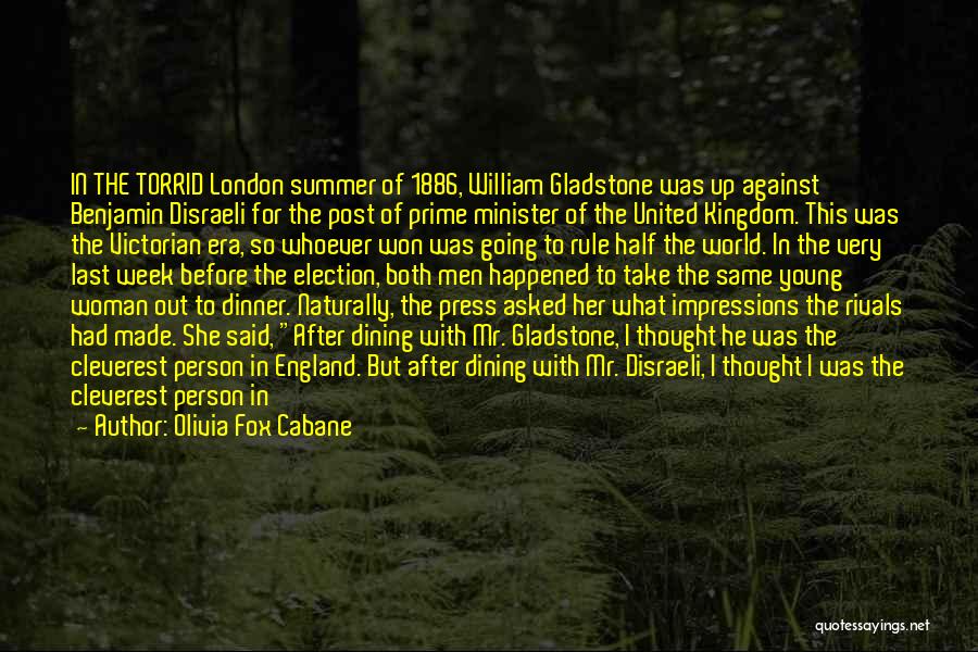 Olivia Fox Cabane Quotes: In The Torrid London Summer Of 1886, William Gladstone Was Up Against Benjamin Disraeli For The Post Of Prime Minister