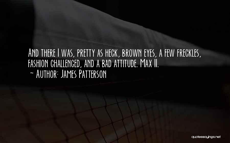 James Patterson Quotes: And There I Was, Pretty As Heck, Brown Eyes, A Few Freckles, Fashion Challenged, And A Bad Attitude. Max Ii.