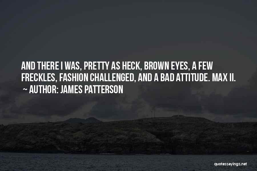 James Patterson Quotes: And There I Was, Pretty As Heck, Brown Eyes, A Few Freckles, Fashion Challenged, And A Bad Attitude. Max Ii.