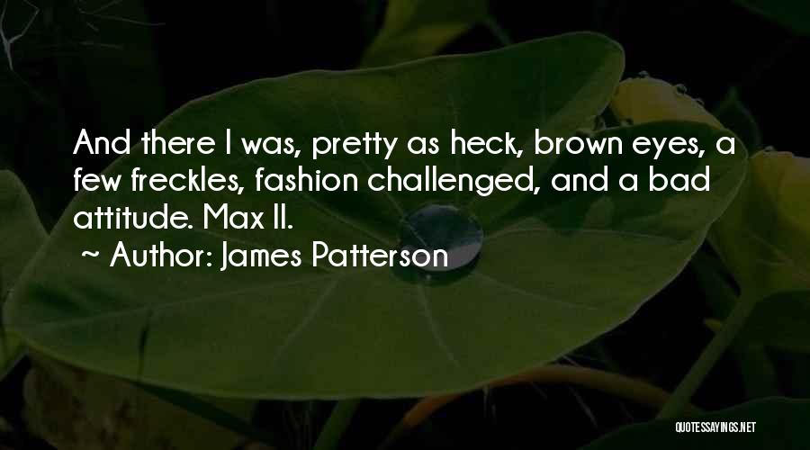 James Patterson Quotes: And There I Was, Pretty As Heck, Brown Eyes, A Few Freckles, Fashion Challenged, And A Bad Attitude. Max Ii.
