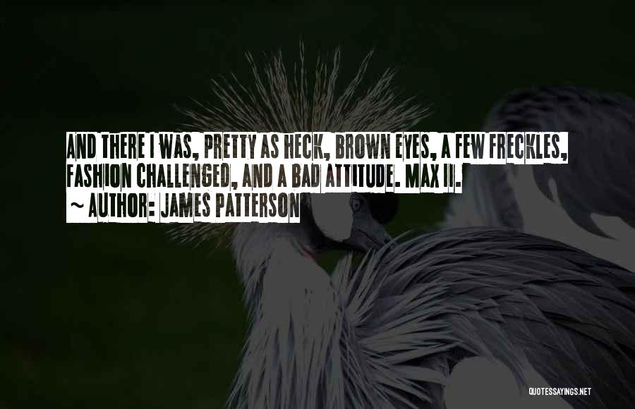 James Patterson Quotes: And There I Was, Pretty As Heck, Brown Eyes, A Few Freckles, Fashion Challenged, And A Bad Attitude. Max Ii.