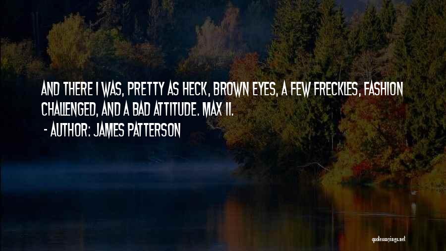 James Patterson Quotes: And There I Was, Pretty As Heck, Brown Eyes, A Few Freckles, Fashion Challenged, And A Bad Attitude. Max Ii.