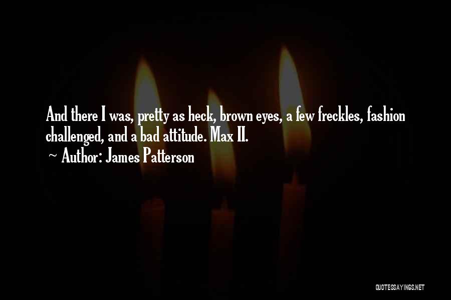 James Patterson Quotes: And There I Was, Pretty As Heck, Brown Eyes, A Few Freckles, Fashion Challenged, And A Bad Attitude. Max Ii.