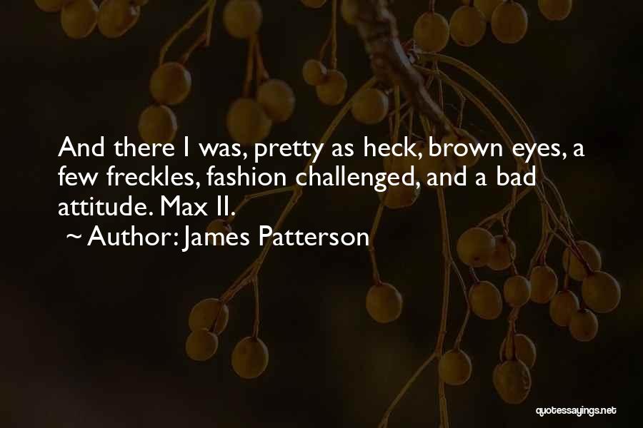 James Patterson Quotes: And There I Was, Pretty As Heck, Brown Eyes, A Few Freckles, Fashion Challenged, And A Bad Attitude. Max Ii.