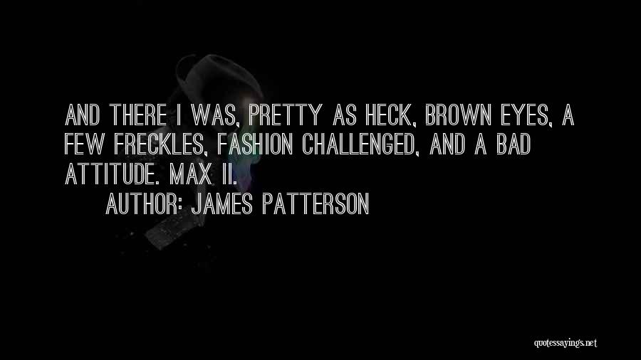 James Patterson Quotes: And There I Was, Pretty As Heck, Brown Eyes, A Few Freckles, Fashion Challenged, And A Bad Attitude. Max Ii.