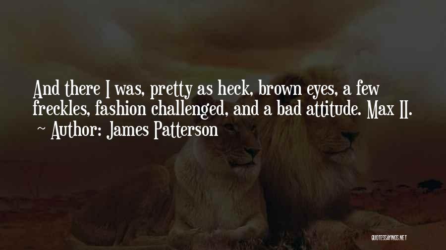 James Patterson Quotes: And There I Was, Pretty As Heck, Brown Eyes, A Few Freckles, Fashion Challenged, And A Bad Attitude. Max Ii.