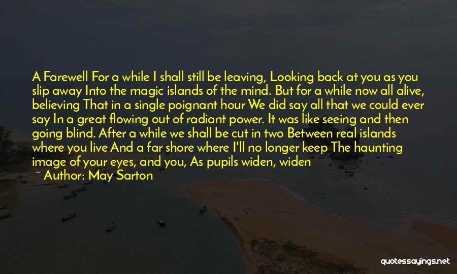 May Sarton Quotes: A Farewell For A While I Shall Still Be Leaving, Looking Back At You As You Slip Away Into The