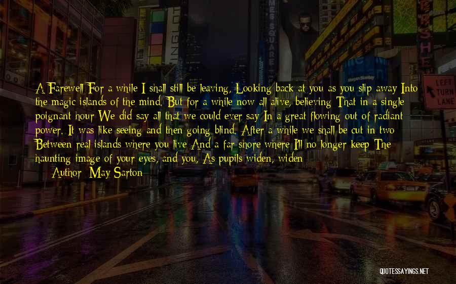 May Sarton Quotes: A Farewell For A While I Shall Still Be Leaving, Looking Back At You As You Slip Away Into The