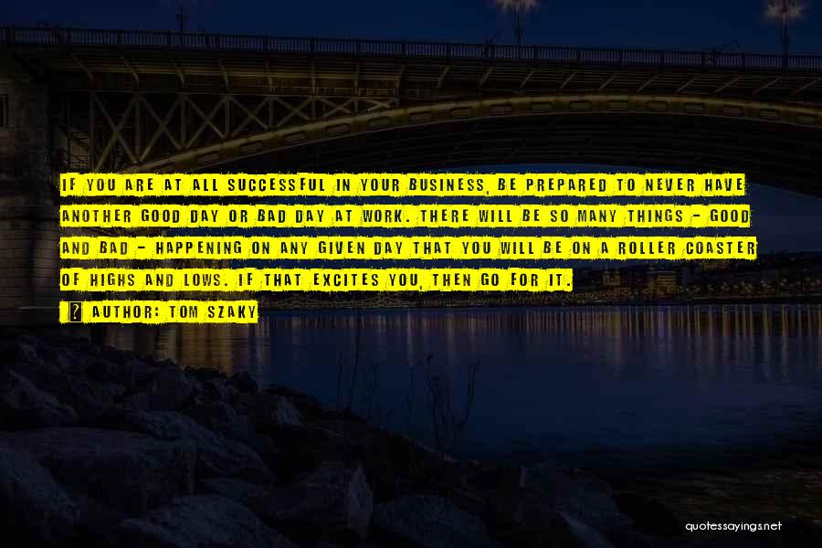 Tom Szaky Quotes: If You Are At All Successful In Your Business, Be Prepared To Never Have Another Good Day Or Bad Day