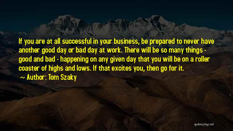 Tom Szaky Quotes: If You Are At All Successful In Your Business, Be Prepared To Never Have Another Good Day Or Bad Day