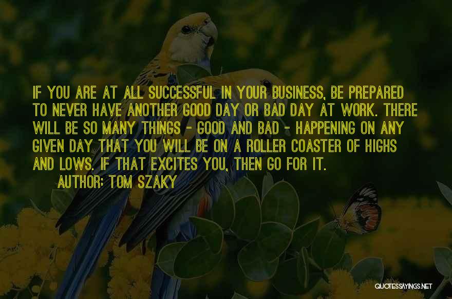 Tom Szaky Quotes: If You Are At All Successful In Your Business, Be Prepared To Never Have Another Good Day Or Bad Day
