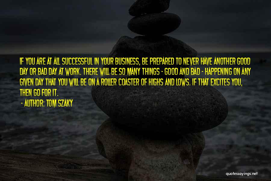 Tom Szaky Quotes: If You Are At All Successful In Your Business, Be Prepared To Never Have Another Good Day Or Bad Day